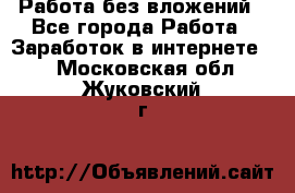 Работа без вложений - Все города Работа » Заработок в интернете   . Московская обл.,Жуковский г.